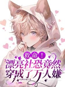 救命!漂亮社恐竟然穿成了萬人嫌